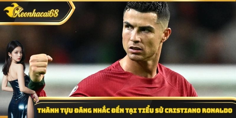 Thành tựu đáng nhắc đến tại tiểu sử Cristiano Ronaldo